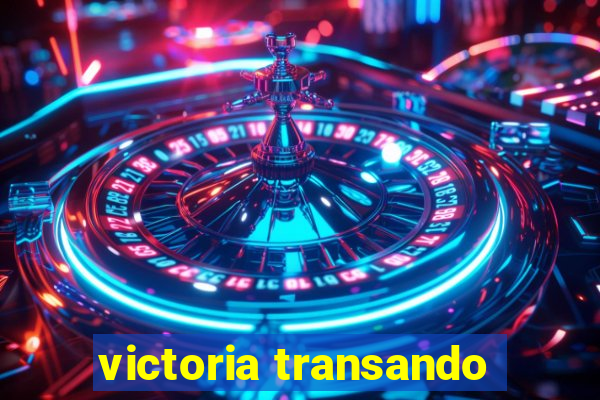 victoria transando